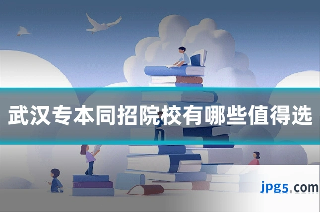 武汉专本同招院校有哪些值得选