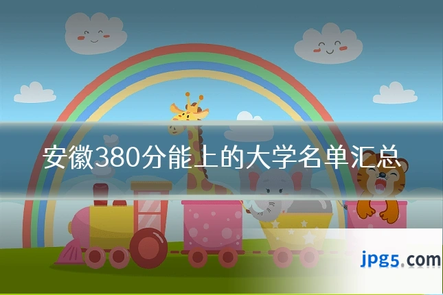 安徽380分能上的大学名单汇总