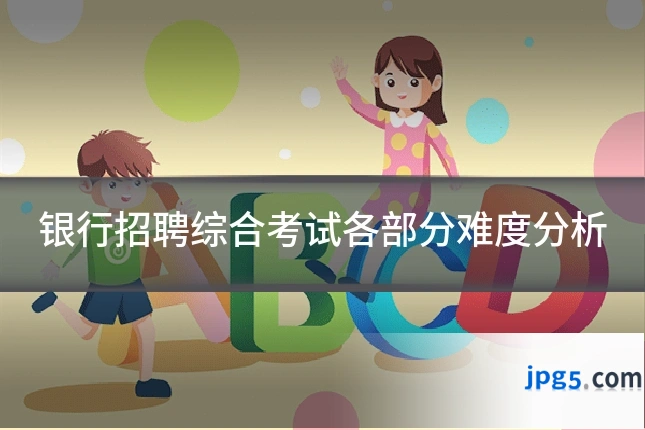 银行招聘综合考试各部分难度分析