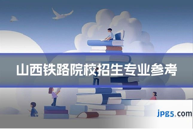 山西铁路院校招生专业参考