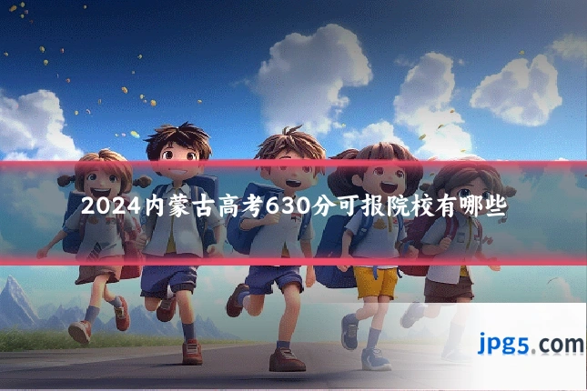 2024内蒙古高考630分可报院校有哪些