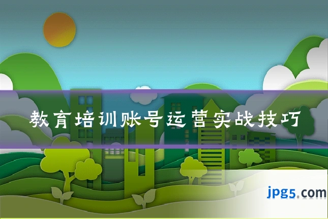 教育培训账号运营实战技巧