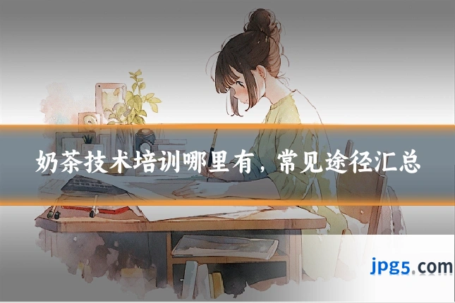 奶茶技术培训哪里有,常见途径汇总