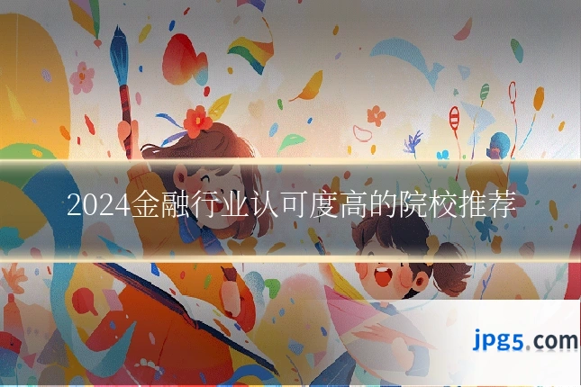 2024金融行业认可度高的院校推荐