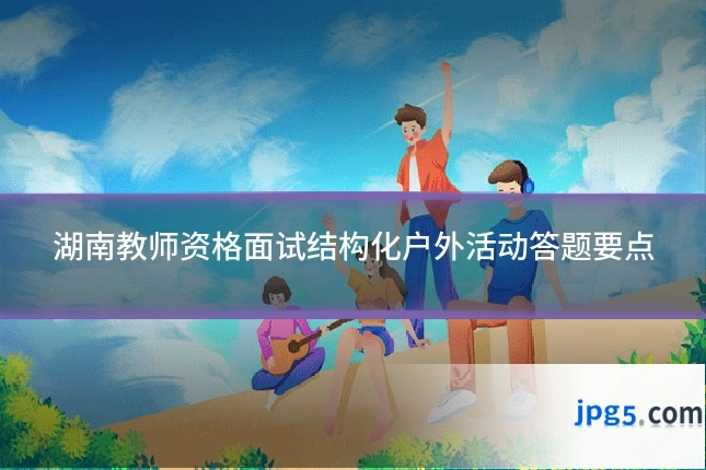 湖南教师资格面试结构化户外活动答题要点