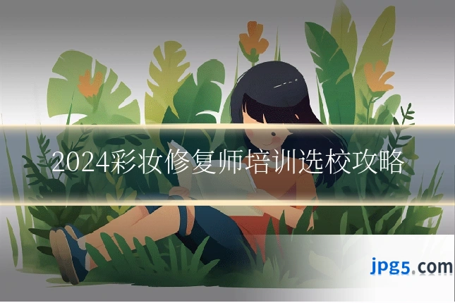 2024彩妆修复师培训选校攻略
