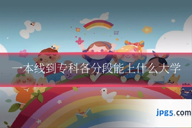 一本线到专科各分段能上什么大学