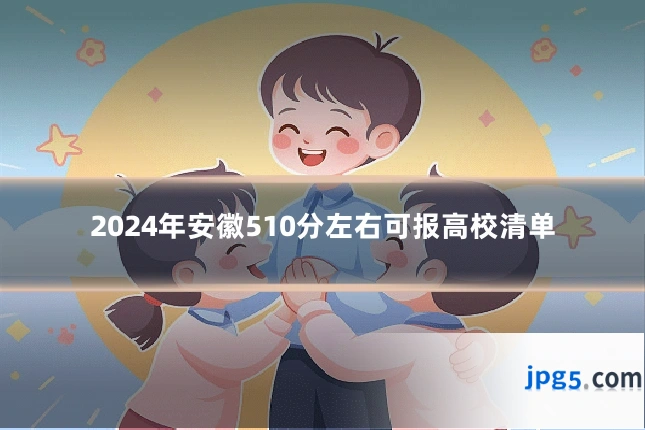 2024年安徽510分左右可报高校清单