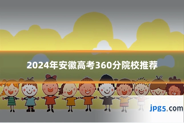 2024年安徽高考360分院校推荐
