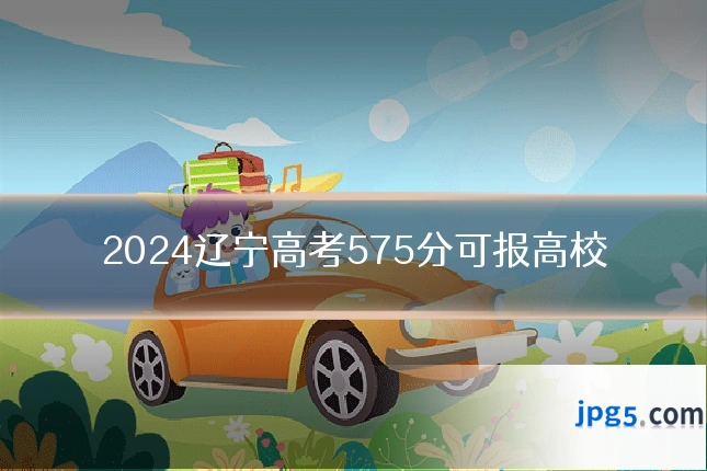 2024辽宁高考575分可报高校