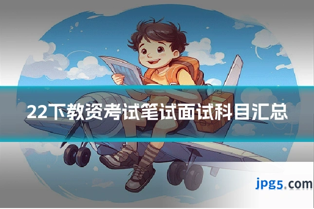 22下教资考试笔试面试科目汇总