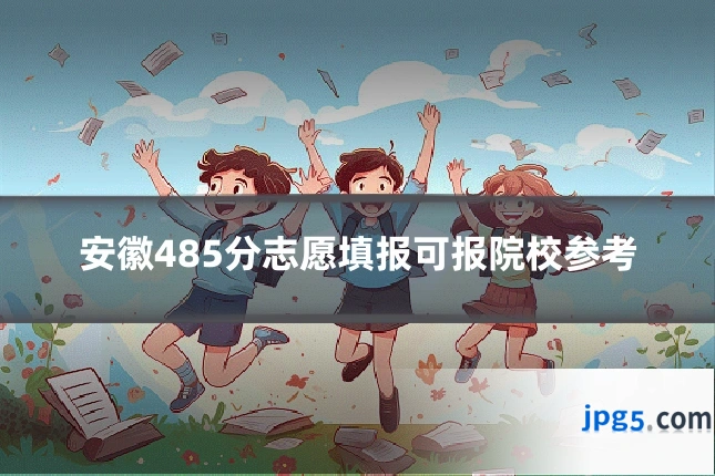安徽485分志愿填报可报院校参考