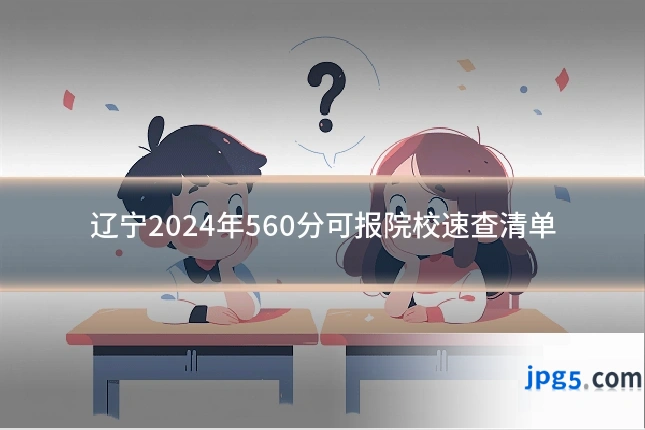 辽宁2024年560分可报院校速查清单