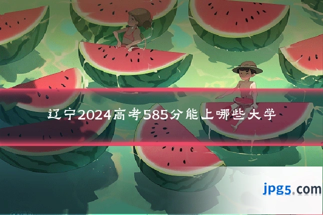 辽宁2024高考585分能上哪些大学