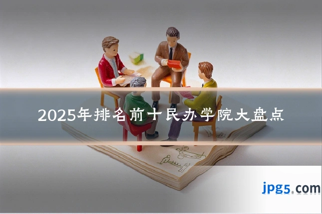 2025年排名前十民办学院大盘点