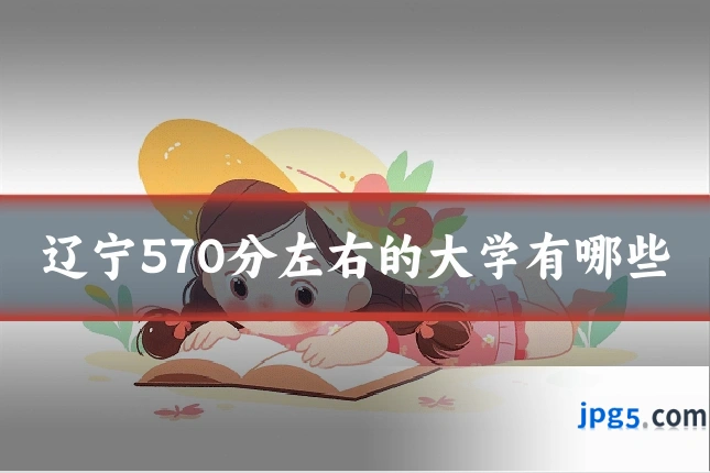 辽宁570分左右的大学有哪些