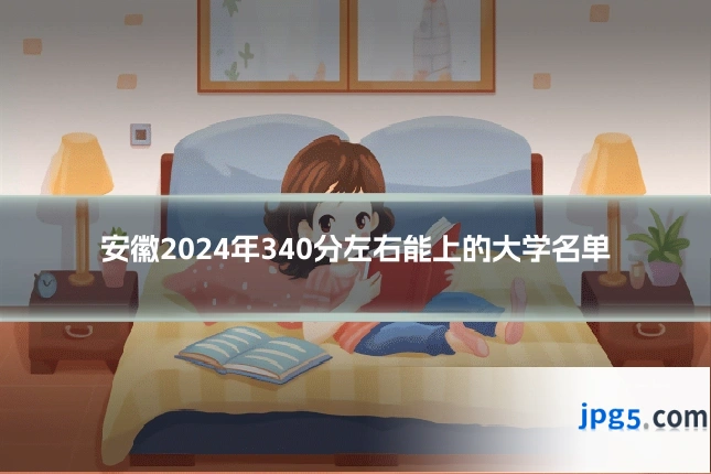 安徽2024年340分左右能上的大学名单