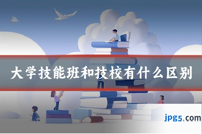 大学技能班和技校有什么区别