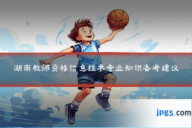湖南教师资格信息技术专业知识备考建议