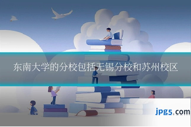 东南大学的分校包括无锡分校和苏州校区