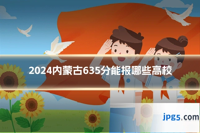 2024内蒙古635分能报哪些高校