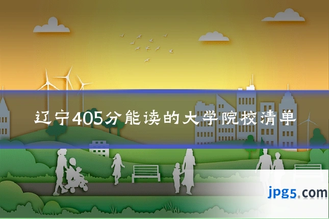辽宁405分能读的大学院校清单