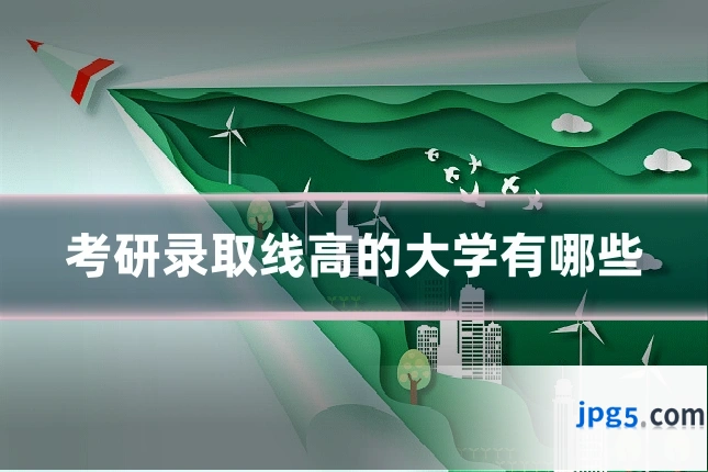 考研录取线高的大学有哪些