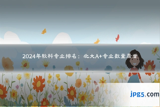 2024年软科专业排名:北大A+专业数量居首