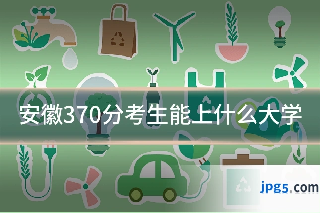安徽370分考生能上什么大学