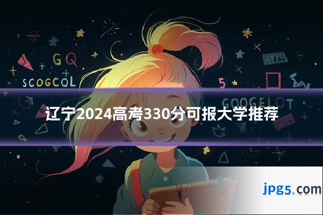辽宁2024高考330分可报大学推荐