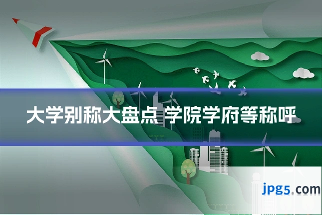 大学别称大盘点 学院学府等称呼