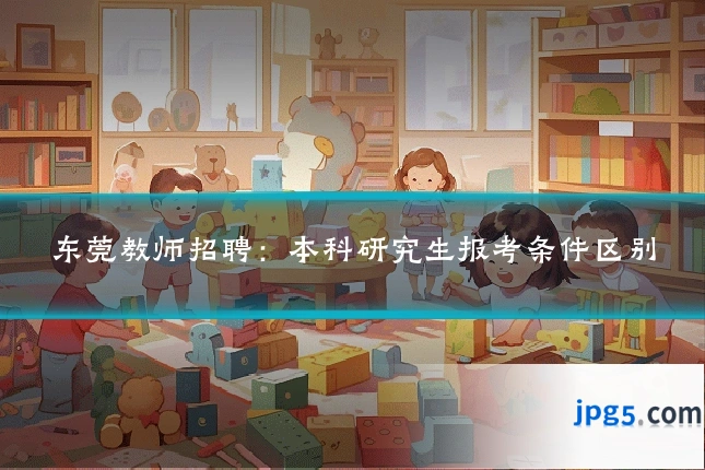 东莞教师招聘：本科研究生报考条件区别