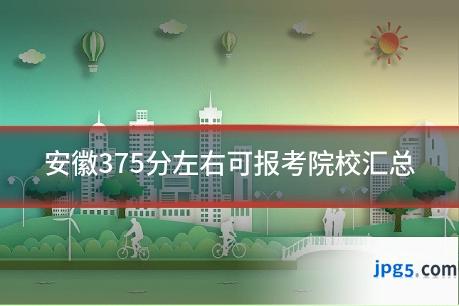 安徽375分左右可报考院校汇总