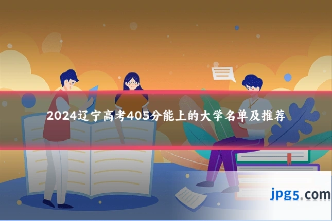 2024辽宁高考405分能上的大学名单及推荐