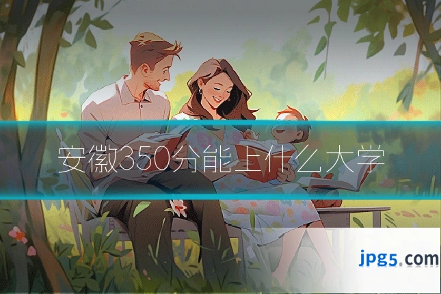 安徽350分能上什么大学