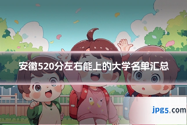 安徽520分左右能上的大学名单汇总