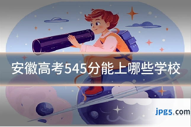 安徽高考545分能上哪些学校