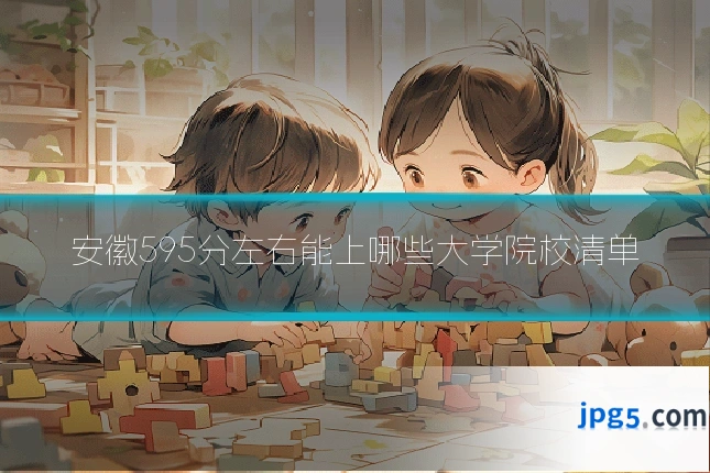 安徽595分左右能上哪些大学院校清单