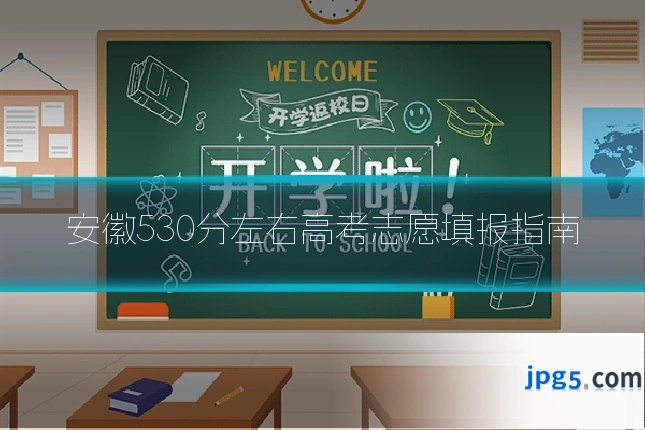 安徽530分左右高考志愿填报指南