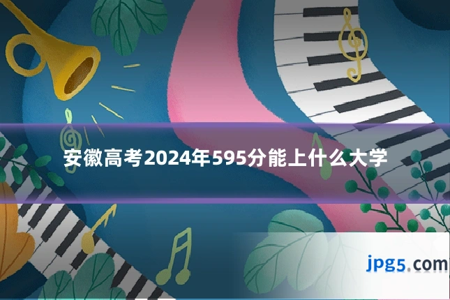 安徽高考2024年595分能上什么大学