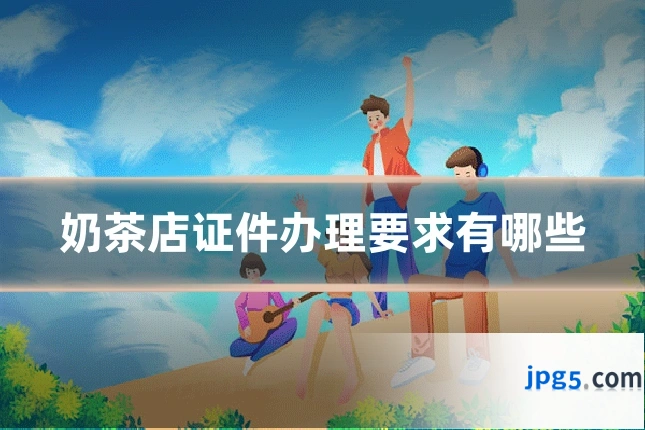 奶茶店证件办理要求有哪些