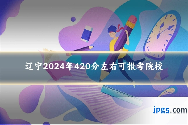 辽宁2024年420分左右可报考院校