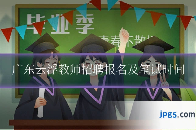 广东云浮教师招聘报名及笔试时间