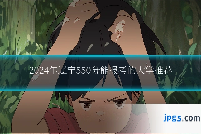 2024年辽宁550分能报考的大学推荐