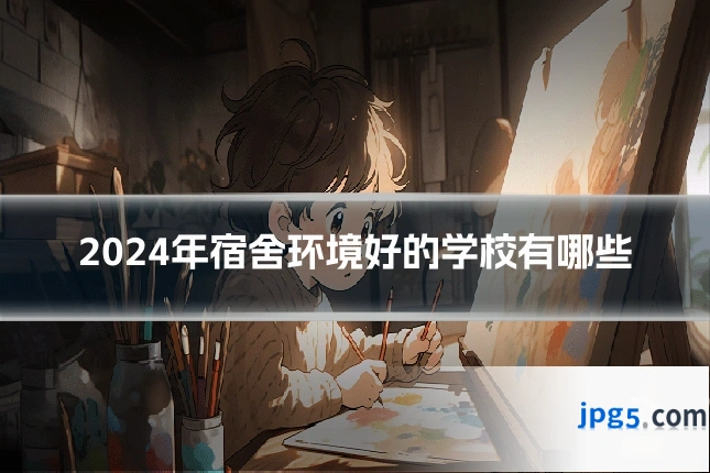 2024年宿舍环境好的学校有哪些
