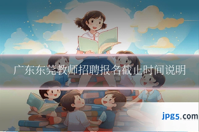 广东东莞教师招聘报名截止时间说明