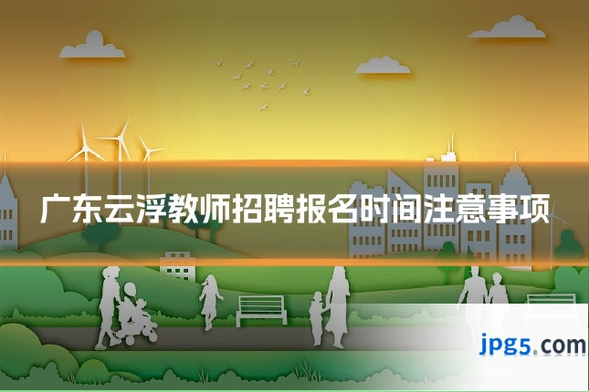 广东云浮教师招聘报名时间注意事项