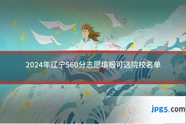 2024年辽宁560分志愿填报可选院校名单