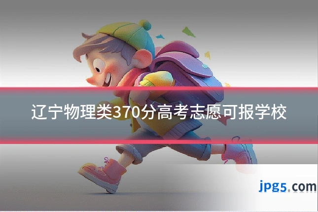 辽宁物理类370分高考志愿可报学校