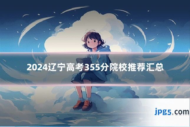 2024辽宁高考355分院校推荐汇总